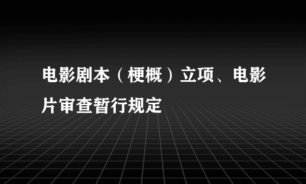 电影剧本（梗概）立项、电影片审查暂行规定