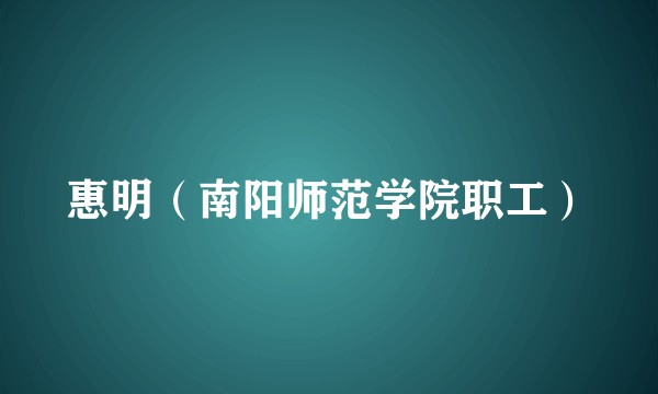 惠明（南阳师范学院职工）