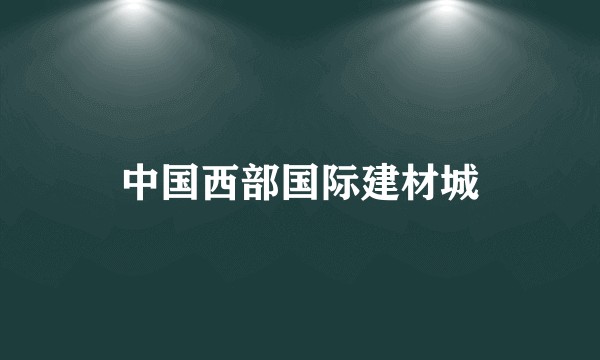 中国西部国际建材城