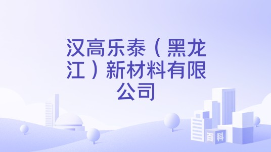 汉高乐泰（黑龙江）新材料有限公司