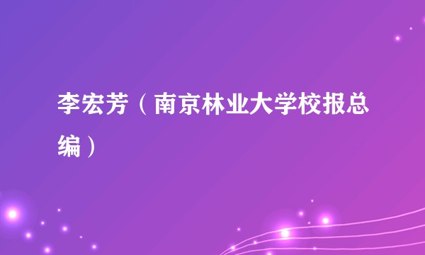 李宏芳（南京林业大学校报总编）