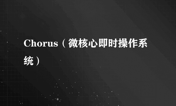 Chorus（微核心即时操作系统）