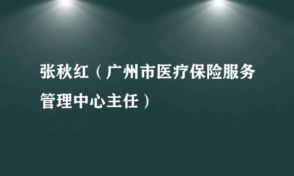 张秋红（广州市医疗保险服务管理中心主任）