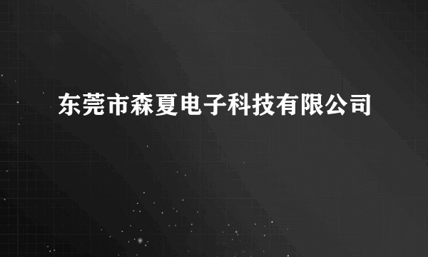 东莞市森夏电子科技有限公司