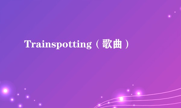 Trainspotting（歌曲）