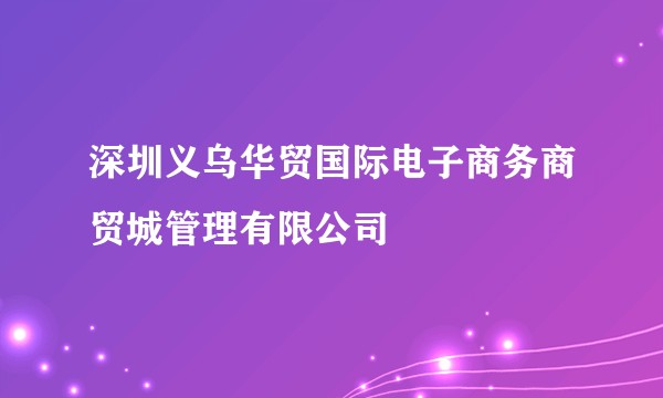 深圳义乌华贸国际电子商务商贸城管理有限公司