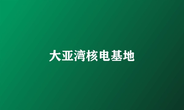 大亚湾核电基地