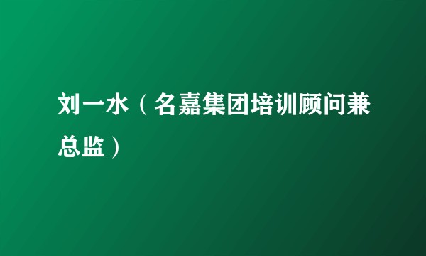 刘一水(名嘉集团培训顾问兼总监)