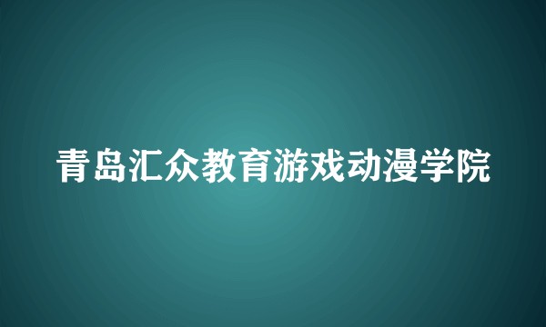 青岛汇众教育游戏动漫学院