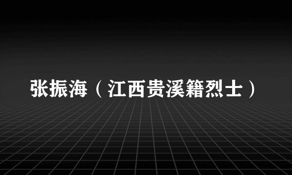 张振海（江西贵溪籍烈士）