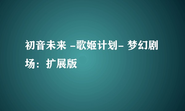 初音未来 -歌姬计划- 梦幻剧场：扩展版