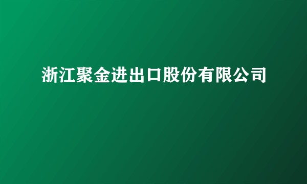 浙江聚金进出口股份有限公司