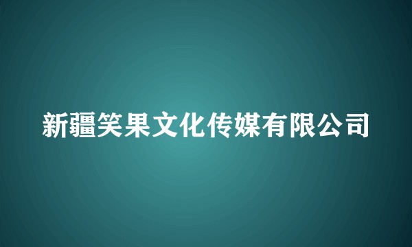 新疆笑果文化传媒有限公司