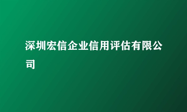 深圳宏信企业信用评估有限公司