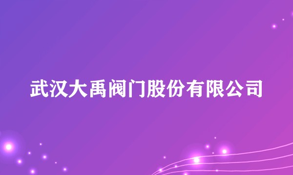 武汉大禹阀门股份有限公司