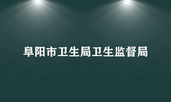 阜阳市卫生局卫生监督局