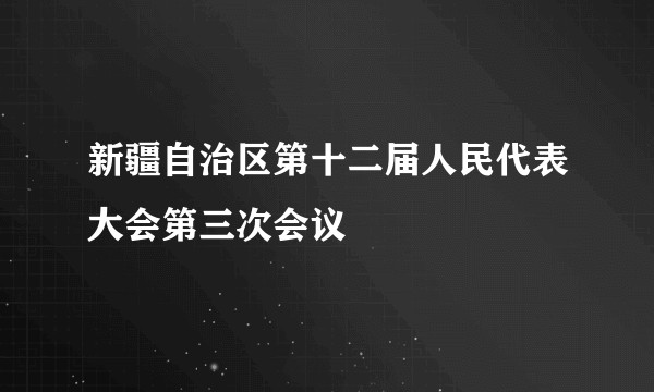 新疆自治区第十二届人民代表大会第三次会议