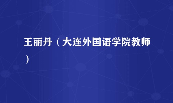 王丽丹(大连外国语学院教师)