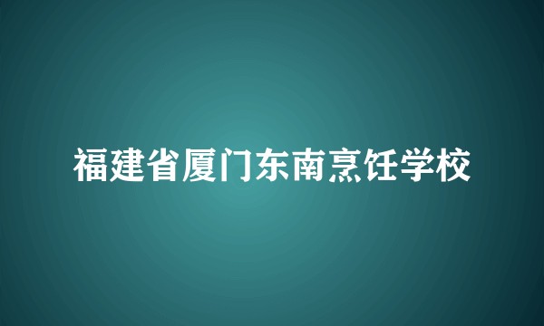 福建省厦门东南烹饪学校