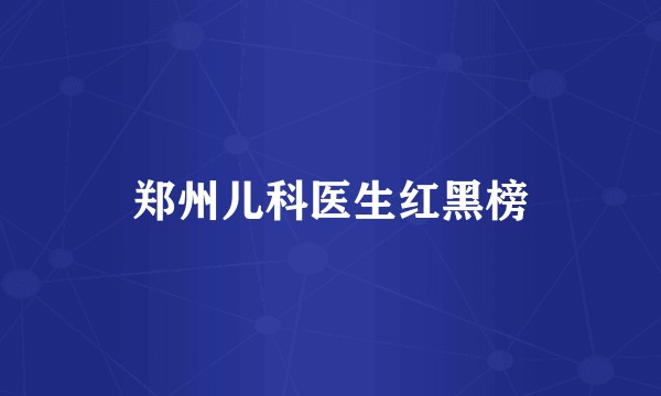 郑州儿科医生红黑榜