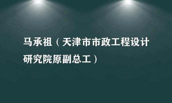 马承祖（天津市市政工程设计研究院原副总工）