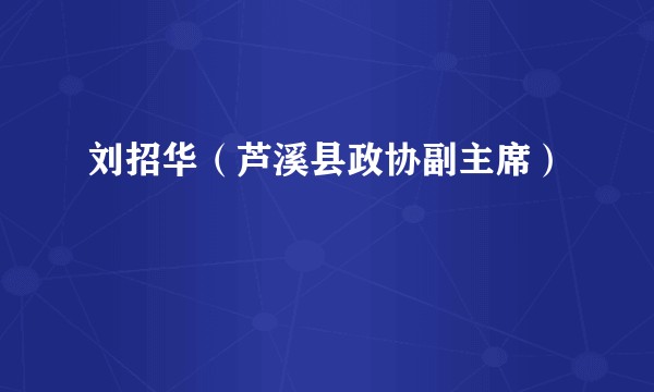 刘招华（芦溪县政协副主席）