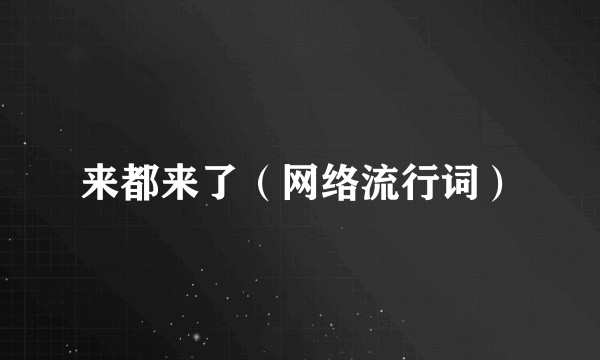 来都来了（网络流行词）