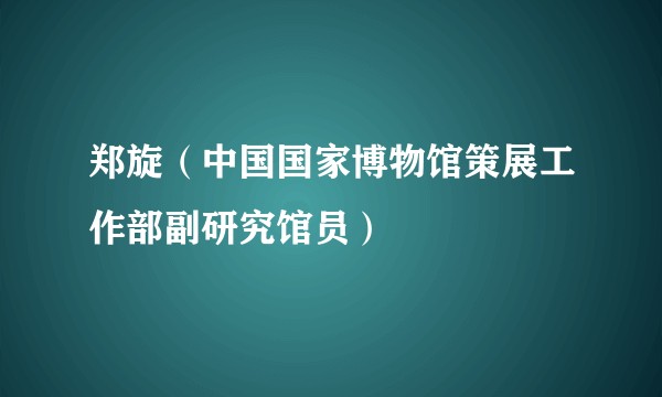 郑旋(中国国家博物馆策展工作部副研究馆员)
