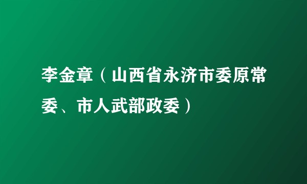 李金章(山西省永济市委原常委、市人武部政委)