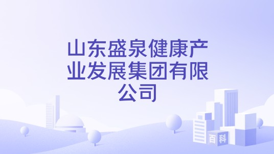 山东盛泉健康产业发展集团有限公司