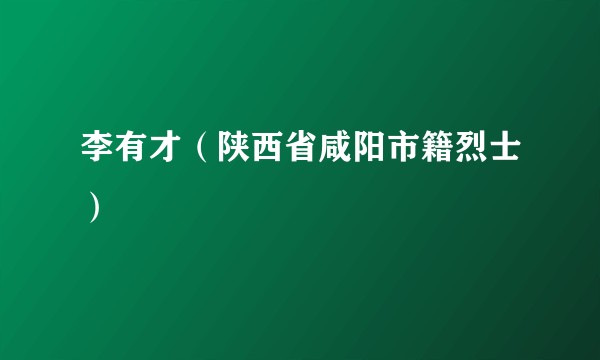 李有才（陕西省咸阳市籍烈士）
