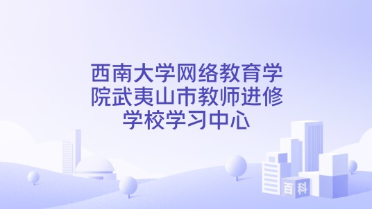 西南大学网络教育学院武夷山市教师进修学校学习中心