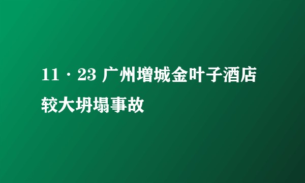 11·23 广州增城金叶子酒店较大坍塌事故