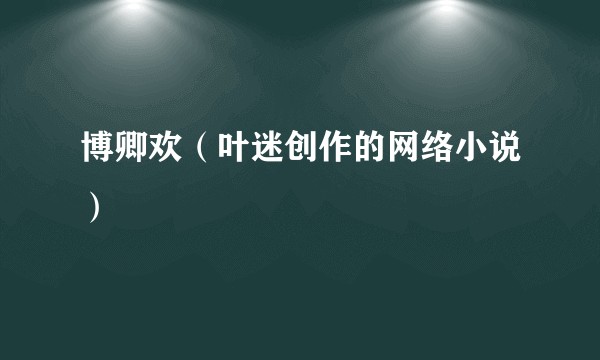 博卿欢（叶迷创作的网络小说）