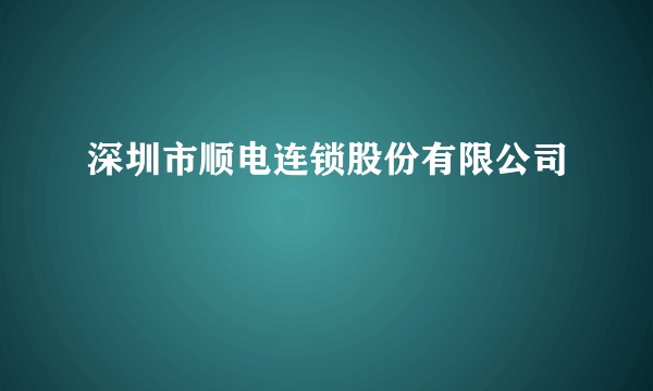 深圳市顺电连锁股份有限公司