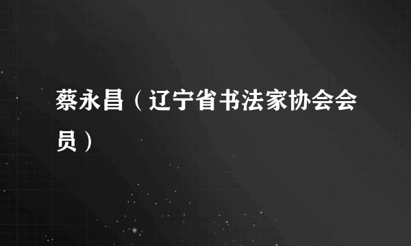 蔡永昌（辽宁省书法家协会会员）