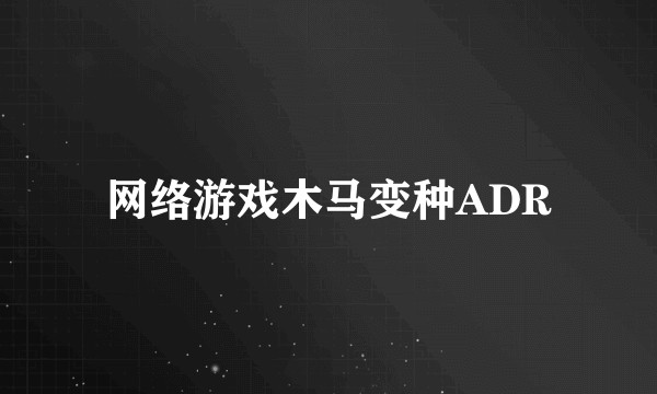 网络游戏木马变种ADR
