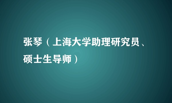 张琴（上海大学助理研究员、硕士生导师）