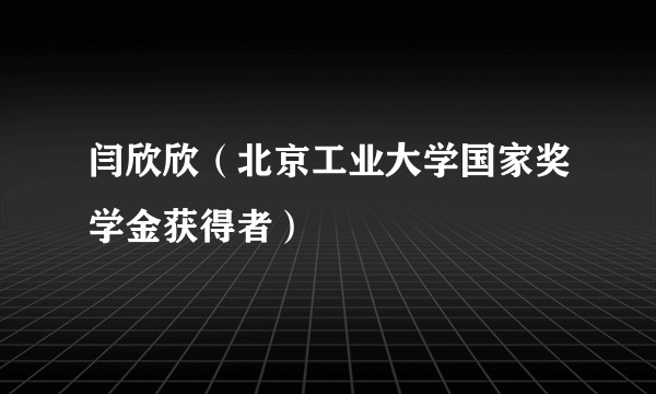 闫欣欣（北京工业大学国家奖学金获得者）