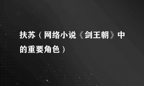 扶苏（网络小说《剑王朝》中的重要角色）