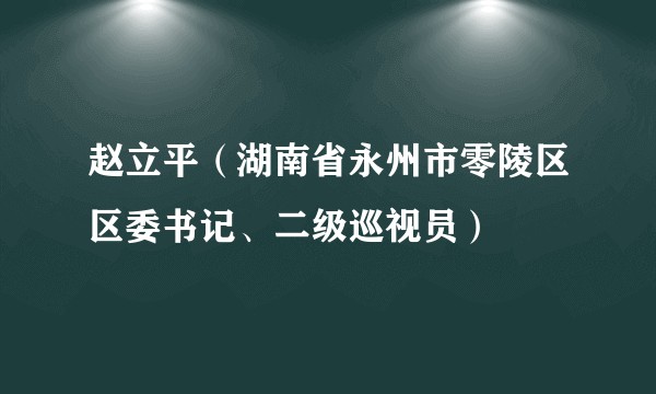 赵立平(湖南省永州市零陵区区委书记、二级巡视员)