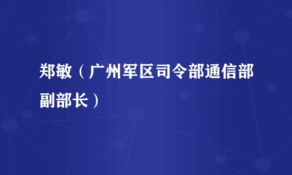 郑敏（广州军区司令部通信部副部长）
