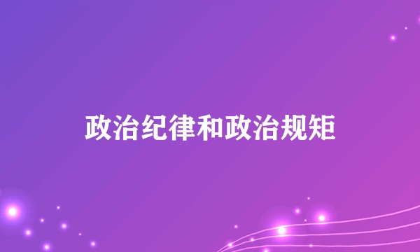 政治纪律和政治规矩