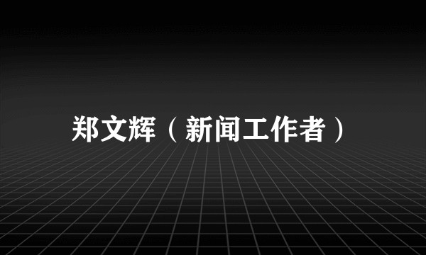 郑文辉（新闻工作者）