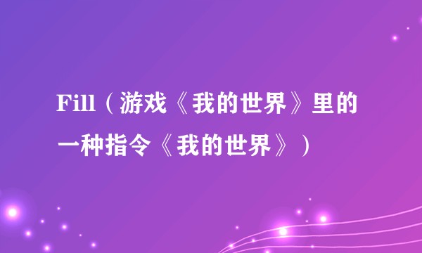 Fill（游戏《我的世界》里的一种指令《我的世界》）