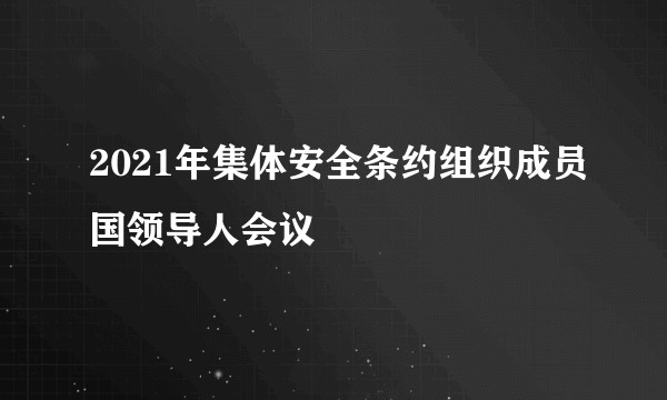 2021年集体安全条约组织成员国领导人会议