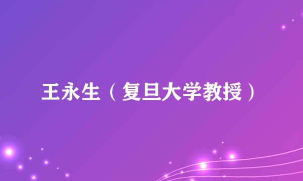 王永生（复旦大学教授）
