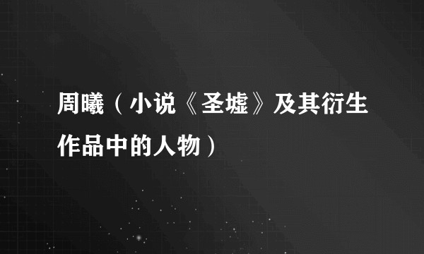 周曦(小说《圣墟》及其衍生作品中的人物)