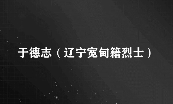 于德志（辽宁宽甸籍烈士）