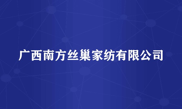 广西南方丝巢家纺有限公司